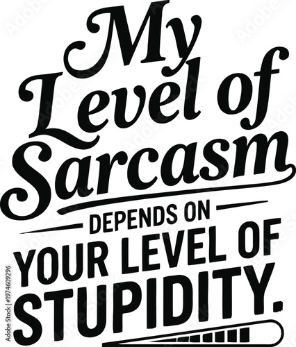 My level of sarcasm depends on your level of stupidity