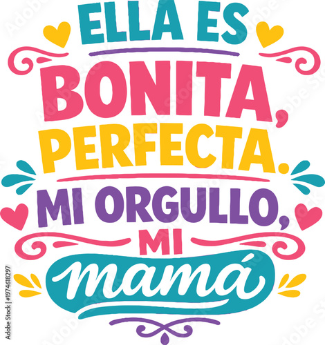 Ella es bonita perfecta mi orgullo mi mama quote, Spanish mothers day design, colorful typography vector, mom love illustration, family appreciation quote, greeting card design, printable poster artwo