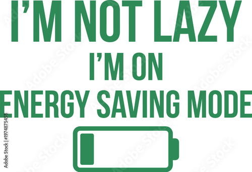 Funny Slogan I'm Not Lazy I'm On Energy Saving Mode, Green Typography Quote with Low Battery Icon, Humorous Text Vector for T-shirt Design