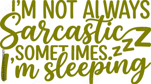 Sarcastic quote typography vector, I'm Not Always Sarcastic Sometimes I'm Sleeping text art, olive green funny slogan for t-shirt design
