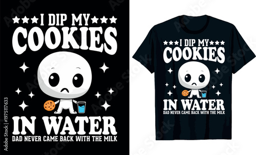 I Dip My Cookies In Water Dad Never Came Back With The Milk t-shirt design