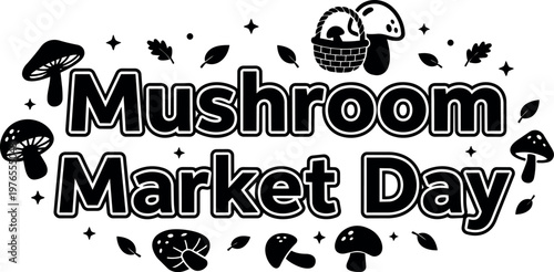 Black and white mushroom market day lettering with mushrooms basket and leaves