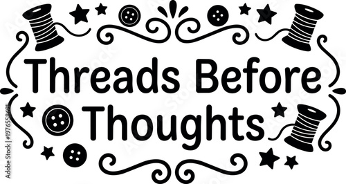 Threads before thoughts phrase with sewing spools buttons and stars black and white vector art