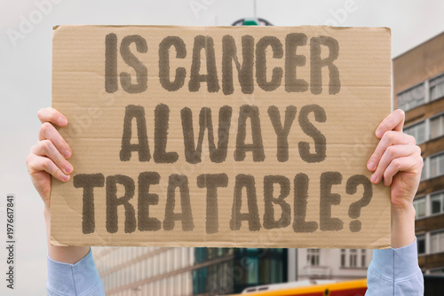 Valokuva "Is Cancer Always Treatable?" Treatment options exist for most cancers but the likelihood of successful outcomes varies enormously by type