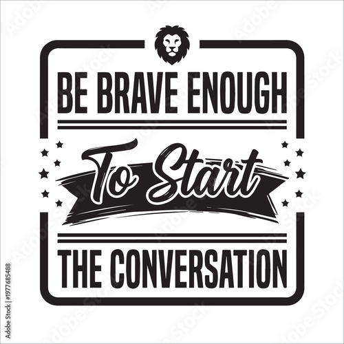 Be Brave Enough To Start The Conversation Motivational Quote with Lion Icon Typography Vector