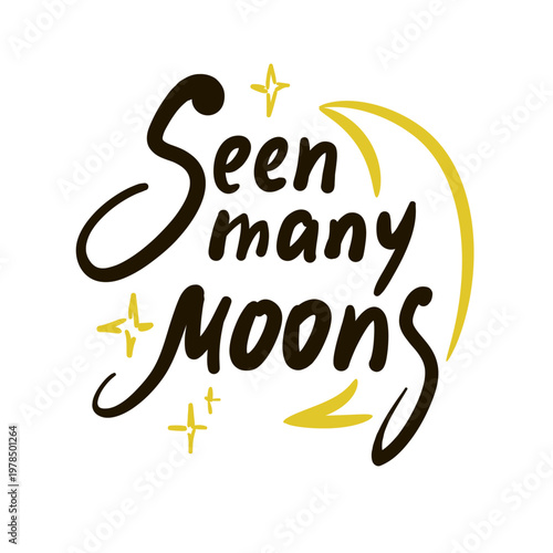 Seen many moons - inspire motivational quote about age, idiom, slang. Hand drawn lettering. Print for social media content, inspirational poster, t-shirt, bag, cups, card, sticker, badge