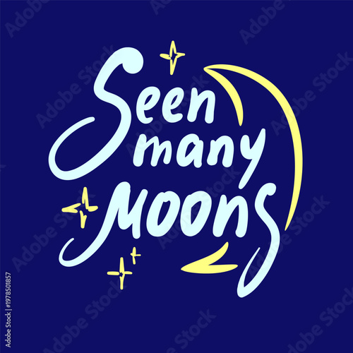 Seen many moons - inspire motivational quote about age, idiom, slang. Hand drawn lettering. Print for social media content, inspirational poster, t-shirt, bag, cups, card, sticker, badge