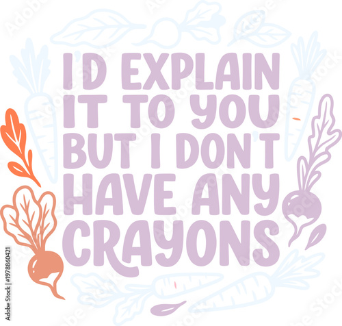 Sarcastic quote typography vector, I'd explain it to you but I don't have any crayons, funny hand drawn lettering with vegetable illustrations