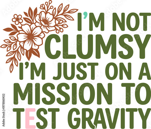 Funny clumsy quote typography with floral line art, I'm Not Clumsy I'm Just On A Mission To Test Gravity slogan, sarcastic humor vector design