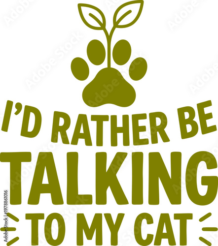 Funny cat lover quote vector, olive green paw print with plant sprout, I'd rather be talking to my cat typography for t-shirt design and pet apparel