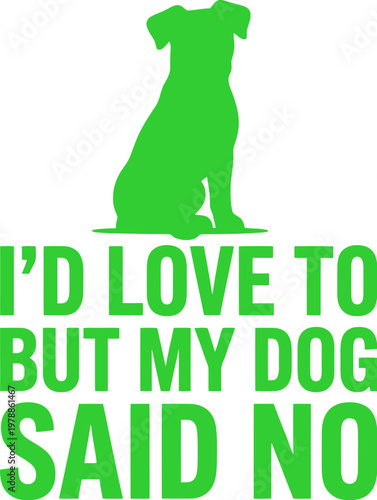 Funny dog lover quote typography, green canine silhouette with humorous text, I'd Love To But My Dog Said No graphic for t-shirt design and pet apparel