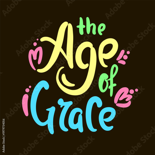 Age of grace - inspire motivational quote about age, idiom, slang. Hand drawn lettering. Print for social media content, inspirational poster, t-shirt, bag, cups, card, sticker, badge. Funny writing