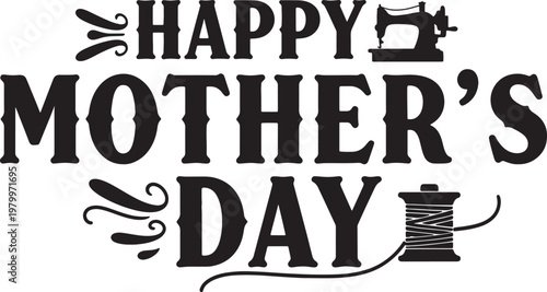 Happy mothers day lettering with sewing machine and thread spool celebrating mothers love and appreciation