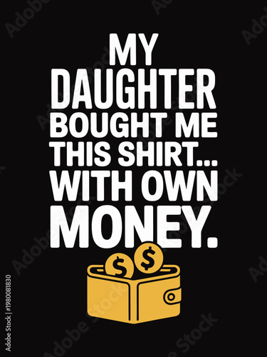 A humorous design displays a playful message about a daughter buying a shirt with her own money.