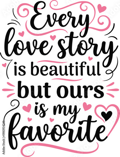 Every love story is beautiful but ours is my favorite romantic lettering vector graphic