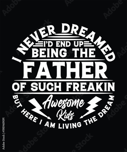 I NEVER DREAMED I'D END UP BEING THE FATHER OF SUCH FREAKIN AWESOME KIDS BUT HERE I AM LIVING THE DREAM TSHIRT DESIGN