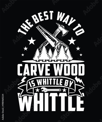 THE BEST WAY TO CARVE WOOD IS WHITTLE BY WHITTLE TSHIRT DESIGN