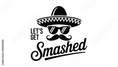 Lets Get Smashed funny typography design with sombrero sunglasses and mustache mexican party quote vector illustration