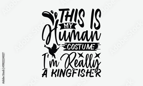 This Is My Human Costume I'm Really A Kingfisher - Kingfisher T-Shirt Design, Hand Drawn Lettering Phrase Isolated On White Background, Files A Cutting.