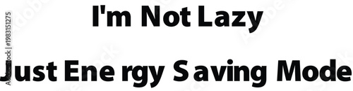 Funny humor quote, I'm Not Lazy Just Energy Saving Mode, typography vector, black text on white background, motivational phrase, humorous saying