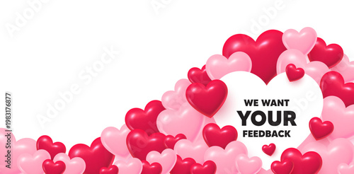 Your feedback heart shaped bubble. 3d hearts love background. We want your feedback tag. Survey or customer opinion sign. Client comment. Valentines day greeting card. Cute 3d hearts. Vector