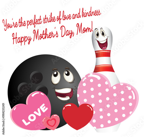Black bowling ball and white bowling pin with smiling faces surrounded by hearts. Text says “You’re the perfect strike of love and kindness. Happy Mother’s Day, Mom!”. Adorable Mother’s Day bowling 