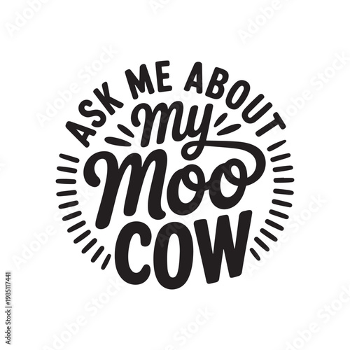 Ask Me About My Moo Cow. Vector Design Isolated on White Background