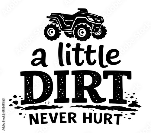 A Little Dirt Never Hurt Off-Road Quote With ATV Quad Bike Silhouette And Mud Splatter, Rugged Motorsport And Outdoor Power Sports Graphic Design