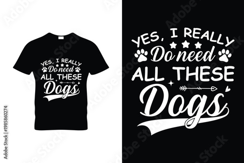 Yes I Really Do Need All These Dogs Funny Dog Lovers T Shirt