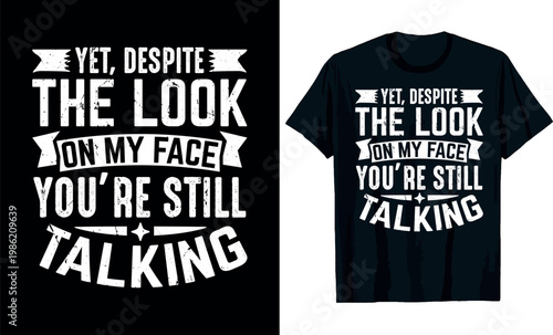Yet, Despite the Look on My Face You're Still Talking t-shirt design