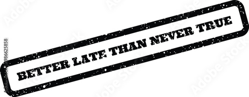 Conceptual rubber stamp design showing the statement Better Late Than Never True with an aged, grainy effect