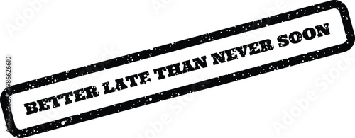 Distressed black rubber stamp with the saying Better Late Than Never Soon for various graphic design applications