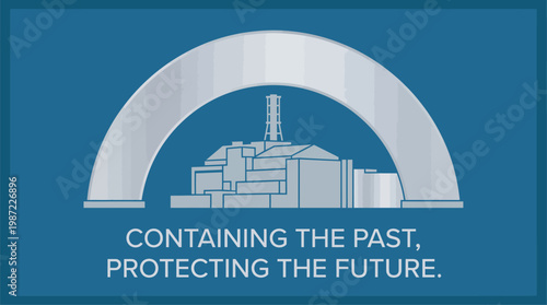 Illustration of the Chernobyl New Safe Confinement arch covering the reactor building, with text 'Containing the Past, Protecting the Future' on a blue background.