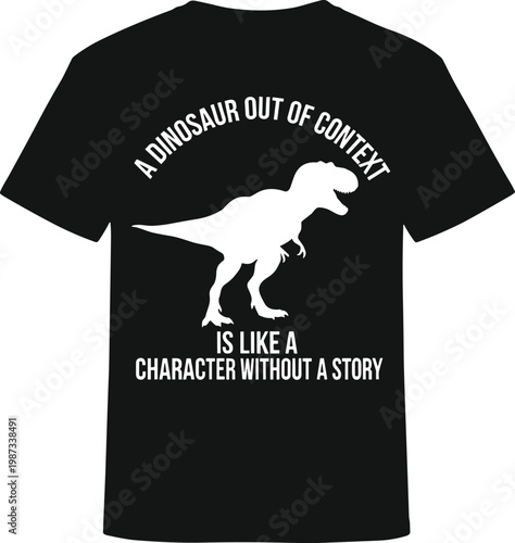 A Dinosaur Out Of Context Is Like A Character Without A Story Funny Tyrannosaurus Rex T-Shirt Design Vector Illustration Graphic For Apparel