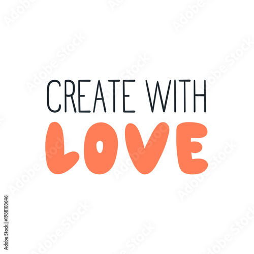 Create with love phrase, text, quote. Slogan for inspiration and motivation. ...