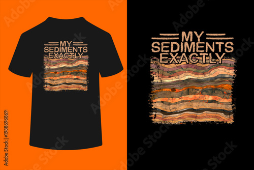 My Sediments Exactly Geologist Geology T-Shirt
