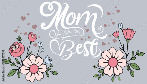 Mom you are the best creative lettering poster with hearts and floral arrangements on gray background beautiful message for mothers day or birthday card