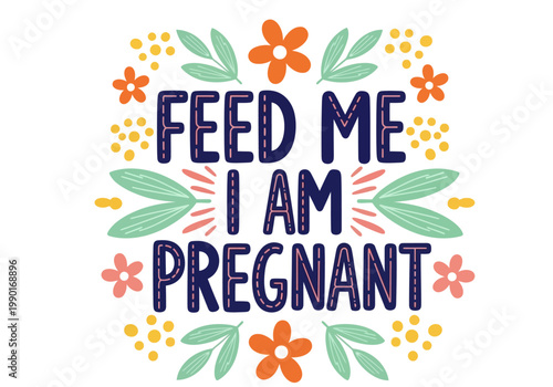 Funny Feed Me I Am Pregnant Hand-Lettered Typography Quote with Floral Ornaments for Maternity T-Shirts, Pregnancy Announcements, and Social Media Graphics