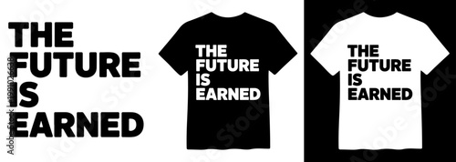 Motivational 'The Future Is Earned' slogan, bold black and white typography, inspiring text on t-shirt mockups, vector graphic for apparel design and branding