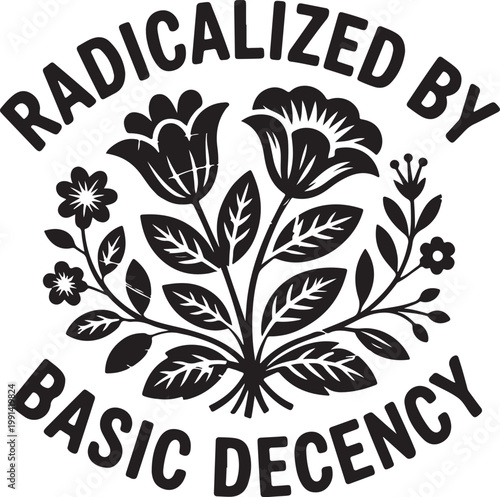 Black and white floral with text radicalized by basic decency on white background flower