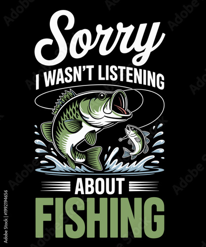 Sorry I Wasn't Listening I was Thinking About Fishing