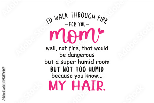  I'd Walk Through Fire For You Mom Funny Sarcastic Hair Quote Design