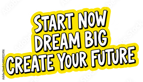 Motivational text proclaiming Start Now Dream Big Create Your Future in bold white lettering with a yellow outline on a white surface inspiration success goal aspiration positivity