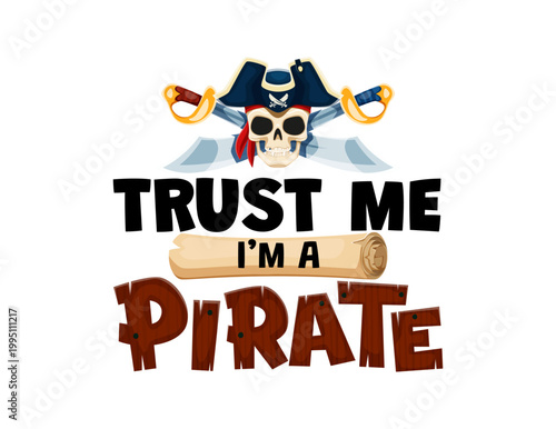Quote trust me i am a pirate. Piracy quote typography banner. Corsair pirate phrase or treasure hunt print with skull in tricorn hat, crossed cutlass swords, treasure map and wooden plant letters