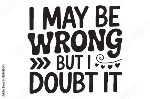 A playful black text design stating i may be wrong but i doubt it