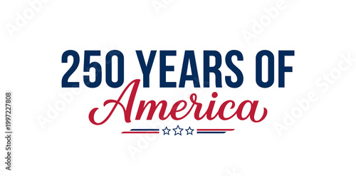 Independence Day. 250 YEARS OF America Patriotic Typography Graphic for the Semiquincentennial Anniversary of the United States with Blue Block Lettering and Red Script Font.