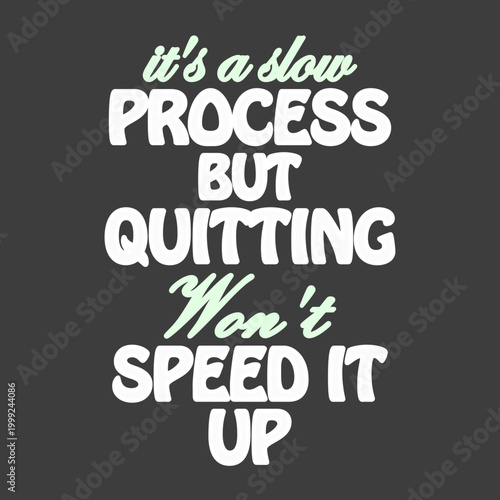 It's a slow process it's a slow process but quitting won't speed it up motivational typography quitting won't speed it up