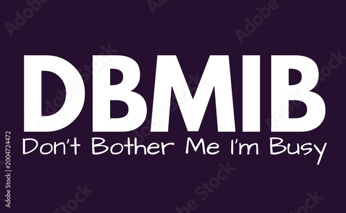 Фотография DBMIB Meaning, Don't Bother Me I'm Busy