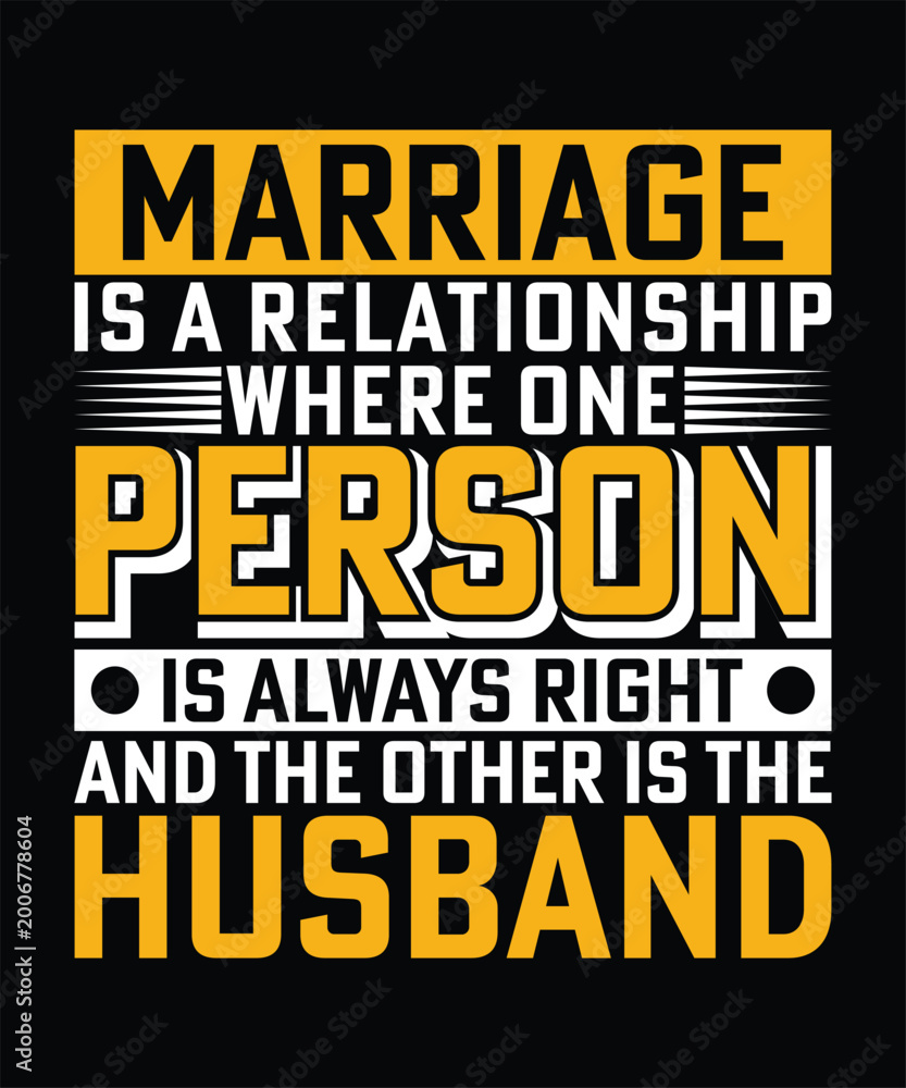 Fototapeta premium MARRIAGE IS A RELATIONSHIP WHERE ONE PERSON IS ALWAYS RIGH AND THE OTHER IS THE HUSBAND TSHIRT DESIGN