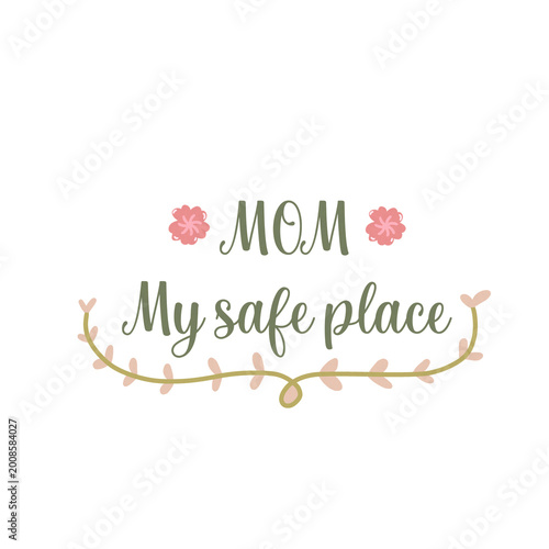 Mother’s Day Mom Quote – Mom My safe place Floral Typography Design